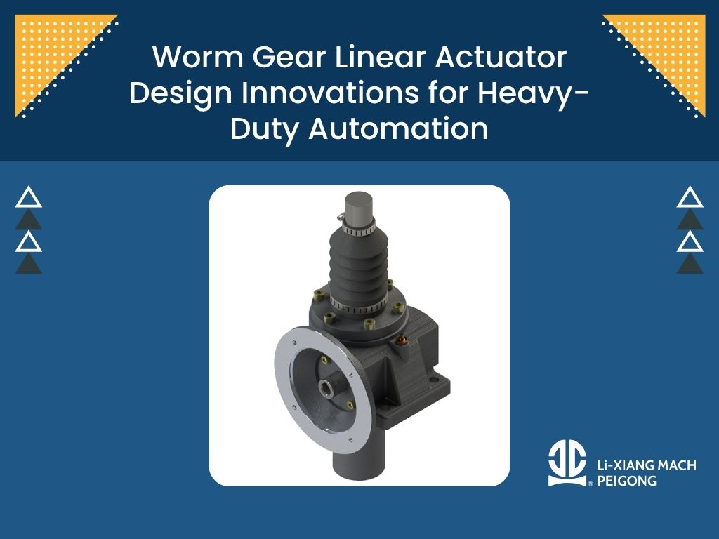 Worm Gear Linear Actuator Design Innovations for Heavy-Duty Automation