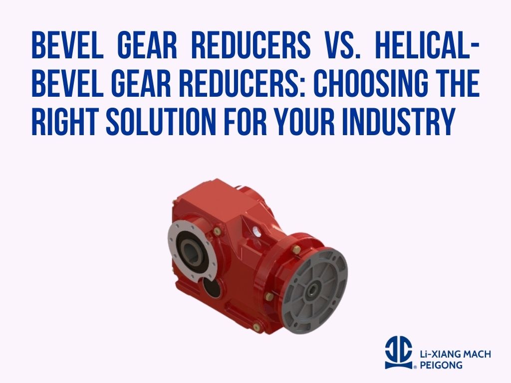 Bevel Gear Reducers vs. Helical-Bevel Gear Reducers: Choosing the Right Solution for Your Industry